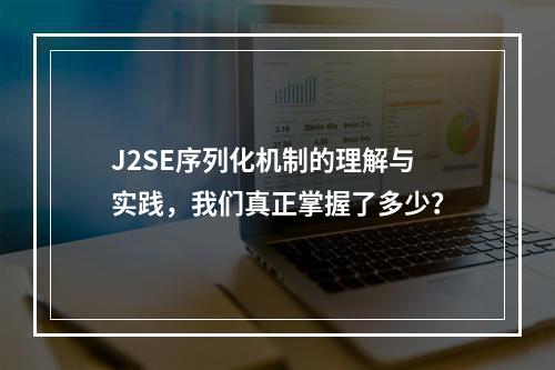 J2SE序列化机制的理解与实践,我们真正掌握了多少?