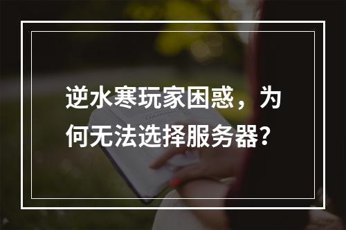 逆水寒玩家困惑,为何无法选择服务器?