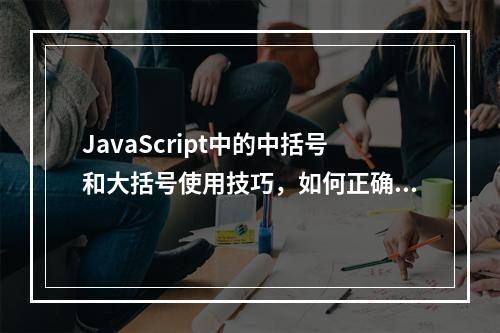 JavaScript中的中括号和大括号使用技巧,如何正确运用?