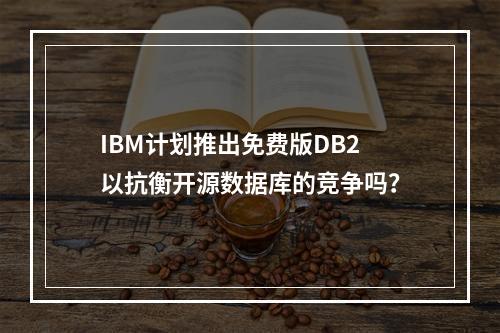 IBM计划推出免费版DB2以抗衡开源数据库的竞争吗?