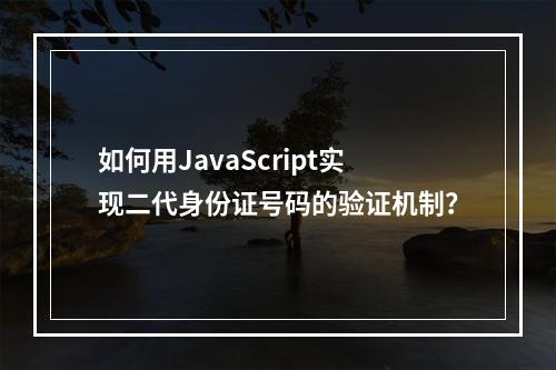 如何用JavaScript实现二代身份证号码的验证机制?