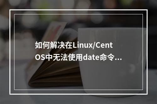 如何解决在Linux/CentOS中无法使用date命令修改系统时间的问题?