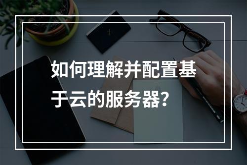 如何理解并配置基于云的服务器?