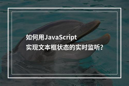 如何用JavaScript实现文本框状态的实时监听?