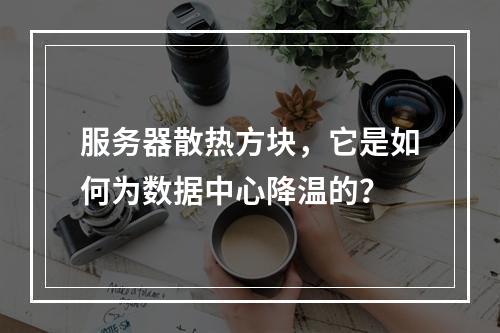 服务器散热方块,它是如何为数据中心降温的?