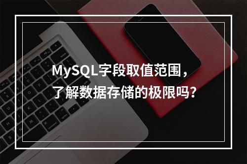 MySQL字段取值范围,了解数据存储的极限吗?