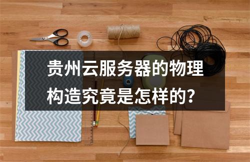 贵州云服务器的物理构造究竟是怎样的?