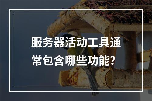 服务器活动工具通常包含哪些功能?