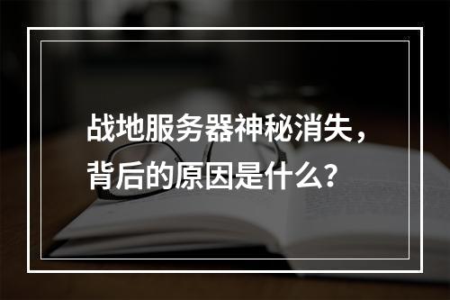 战地服务器神秘消失,背后的原因是什么?