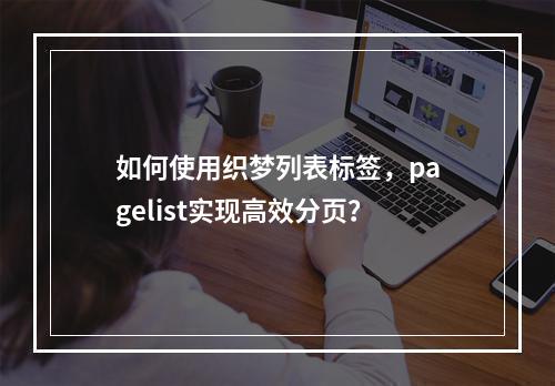 如何使用织梦列表标签,pagelist实现高效分页?