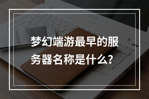 梦幻端游最早的服务器名称是什么?