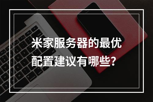 米家服务器的最优配置建议有哪些?