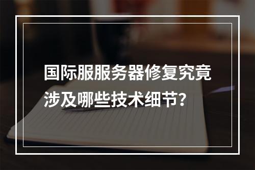 国际服服务器修复究竟涉及哪些技术细节?