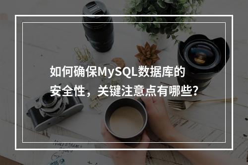 如何确保MySQL数据库的安全性,关键注意点有哪些?