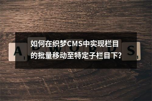 如何在织梦CMS中实现栏目的批量移动至特定子栏目下?