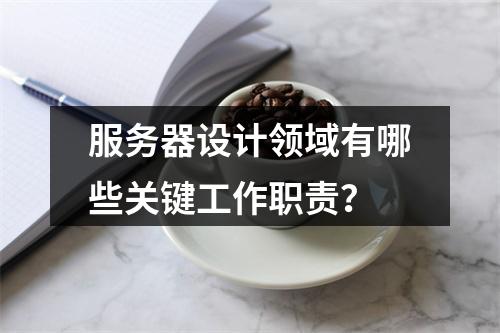 服务器设计领域有哪些关键工作职责?