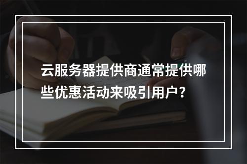 云服务器提供商通常提供哪些优惠活动来吸引用户?