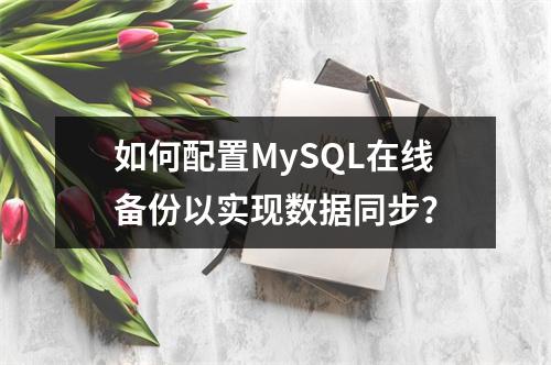 如何配置MySQL在线备份以实现数据同步?