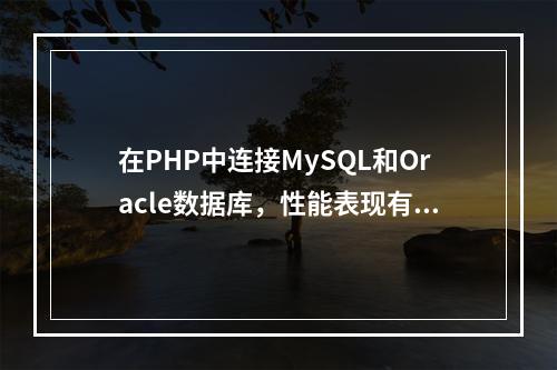 在PHP中连接MySQL和Oracle数据库,性能表现有何不同?