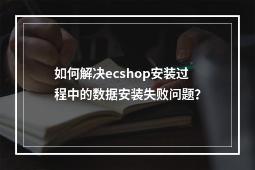 如何解决ecshop安装过程中的数据安装失败问题?