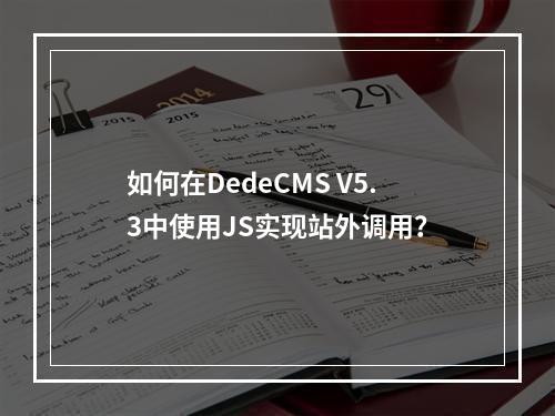 如何在DedeCMS V5.3中使用JS实现站外调用?