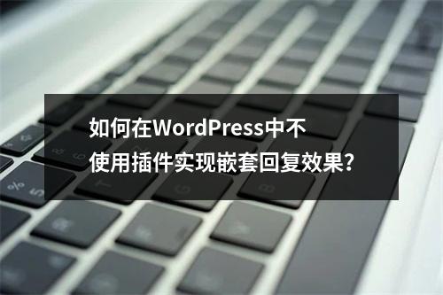 如何在WordPress中不使用插件实现嵌套回复效果?