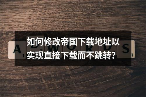 如何修改帝国下载地址以实现直接下载而不跳转?