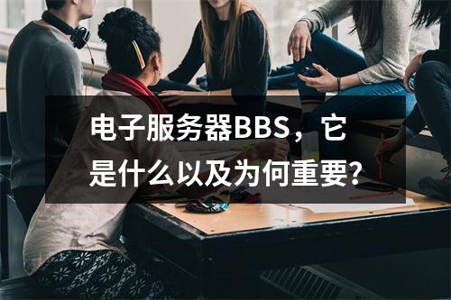 电子服务器BBS,它是什么以及为何重要?