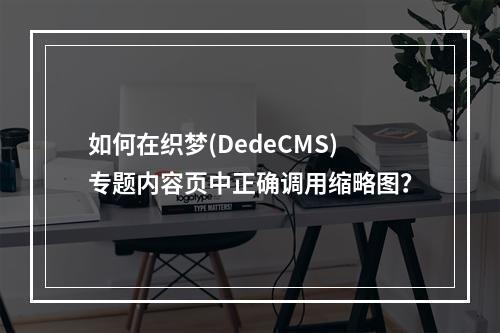 如何在织梦(DedeCMS)专题内容页中正确调用缩略图?