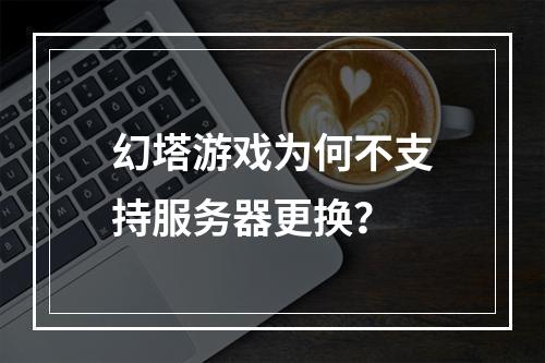幻塔游戏为何不支持服务器更换?
