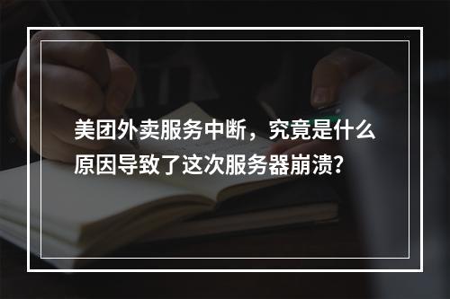 美团外卖服务中断,究竟是什么原因导致了这次服务器崩溃?