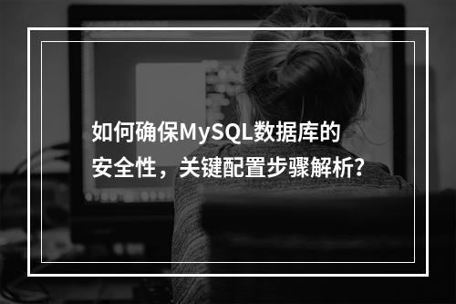 如何确保MySQL数据库的安全性,关键配置步骤解析?