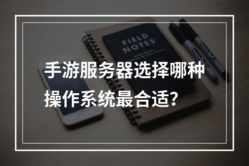 手游服务器选择哪种操作系统最合适?