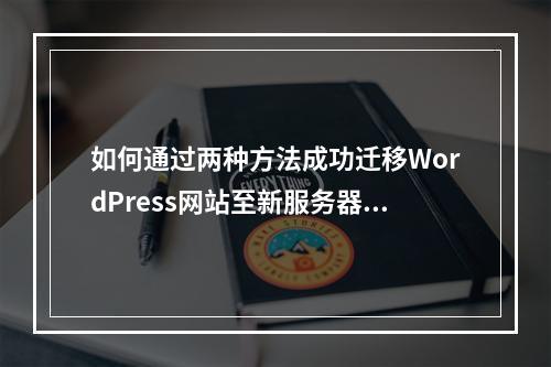 如何通过两种方法成功迁移WordPress网站至新服务器?