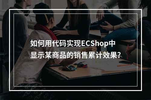如何用代码实现ECShop中显示某商品的销售累计效果?