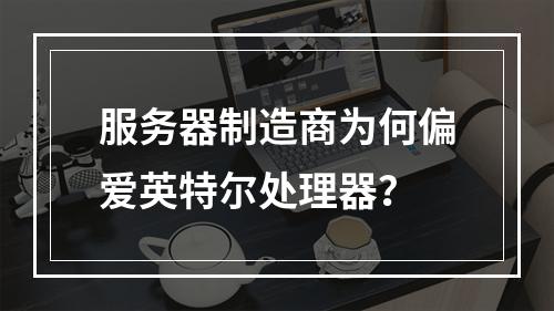 服务器制造商为何偏爱英特尔处理器?