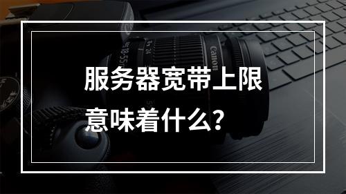 服务器宽带上限意味着什么?