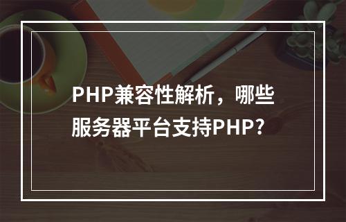 PHP兼容性解析,哪些服务器平台支持PHP?