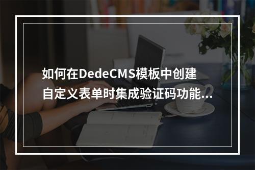 如何在DedeCMS模板中创建自定义表单时集成验证码功能?