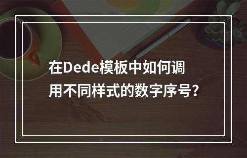 在Dede模板中如何调用不同样式的数字序号?