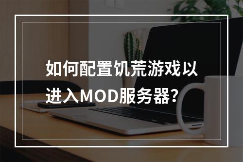 如何配置饥荒游戏以进入MOD服务器?