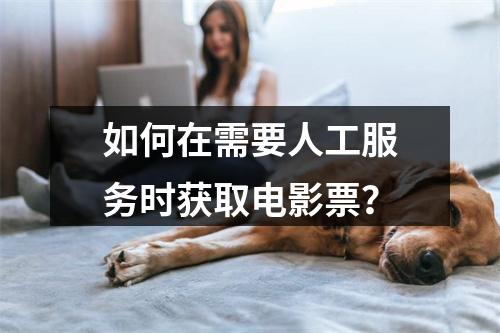 如何在需要人工服务时获取电影票?
