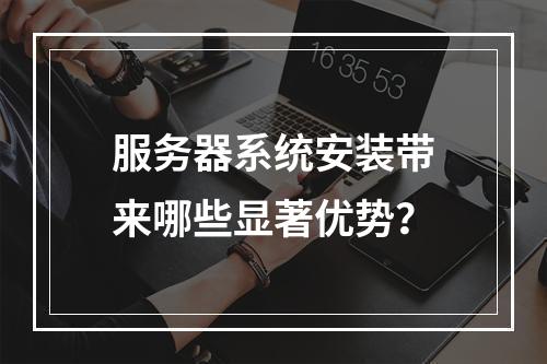 服务器系统安装带来哪些显著优势?