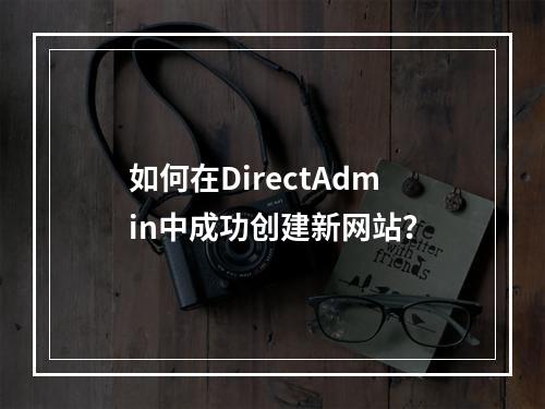 如何在DirectAdmin中成功创建新网站?