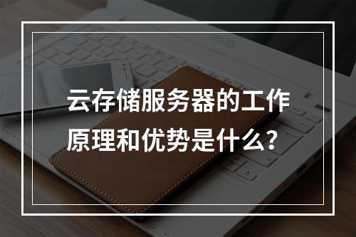云存储服务器的工作原理和优势是什么?