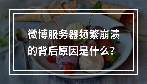 微博服务器频繁崩溃的背后原因是什么?