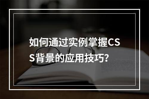 如何通过实例掌握CSS背景的应用技巧?
