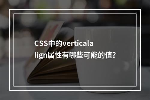 CSS中的verticalalign属性有哪些可能的值?