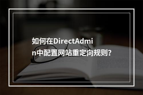 如何在DirectAdmin中配置网站重定向规则?
