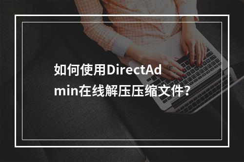 如何使用DirectAdmin在线解压压缩文件?